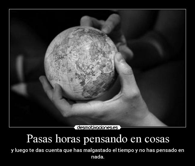 Pasas horas pensando en cosas - 