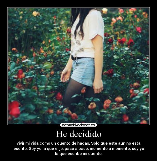 He decidido - vivir mi vida como un cuento de hadas. Sólo que éste aún no está
escrito. Soy yo la que elijo, paso a paso, momento a momento, soy yo
la que escribo mi cuento.