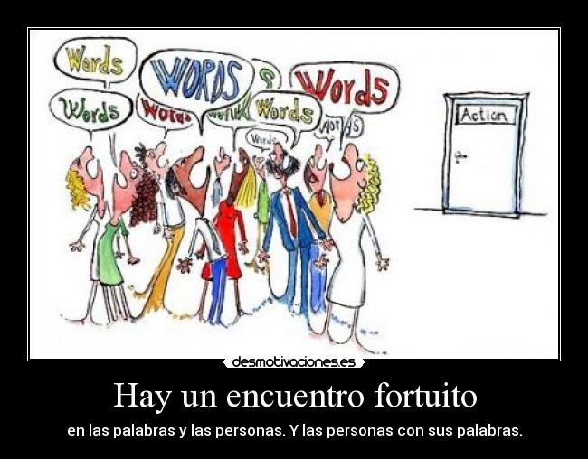 Hay un encuentro fortuito - en las palabras y las personas. Y las personas con sus palabras.