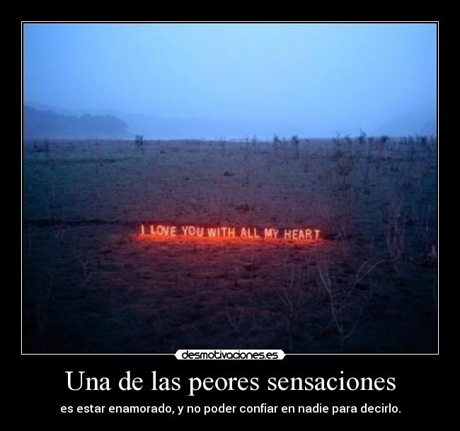 Una de las peores sensaciones - es estar enamorado, y no poder confiar en nadie para decirlo.