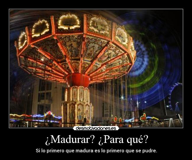 ¿Madurar? ¿Para qué? -