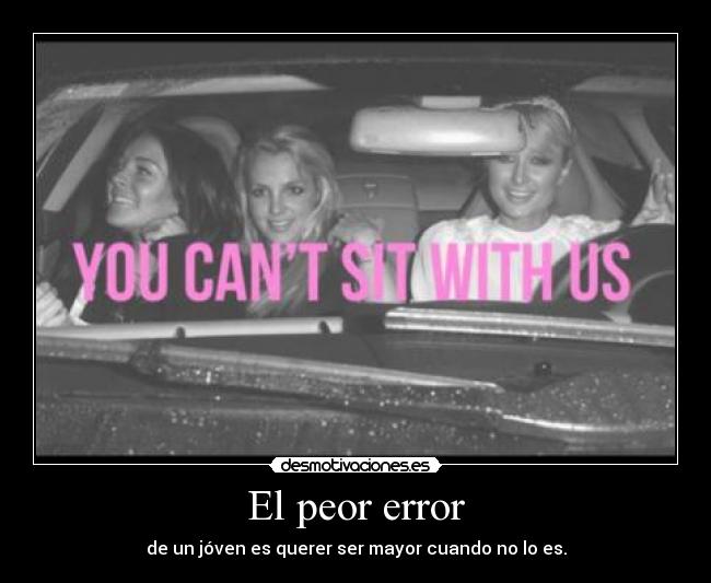 El peor error - de un jóven es querer ser mayor cuando no lo es.