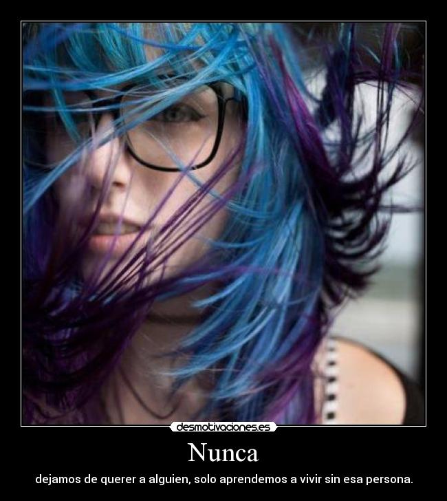 Nunca - dejamos de querer a alguien, solo aprendemos a vivir sin esa persona.