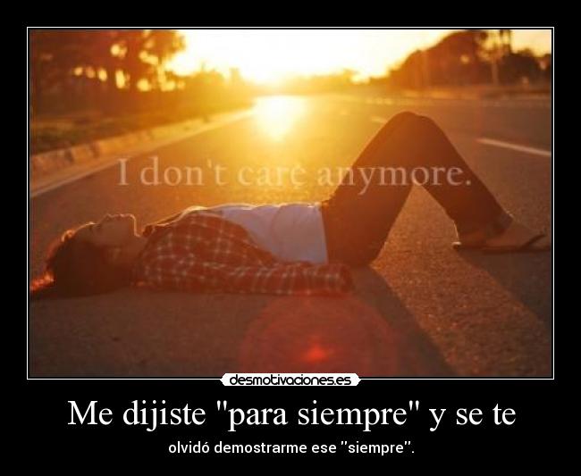Me dijiste para siempre y se te - olvidó demostrarme ese siempre.