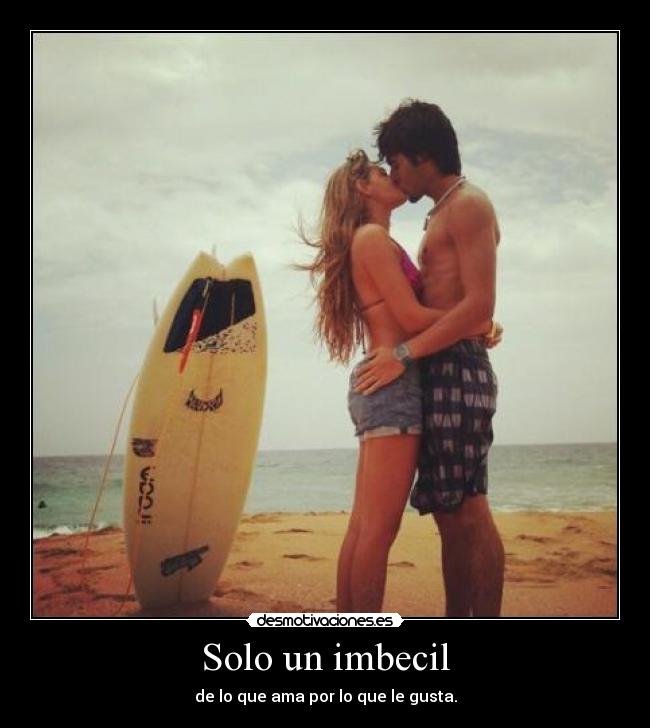 Solo un imbecil - de lo que ama por lo que le gusta.