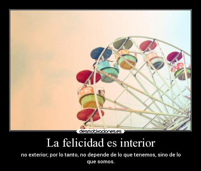 La felicidad es interior - no exterior; por lo tanto, no depende de lo que tenemos, sino de lo que somos.