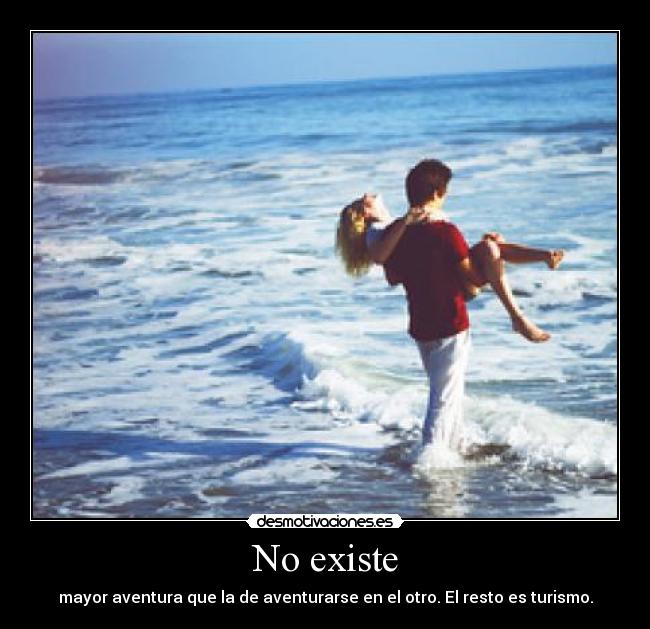 No existe - mayor aventura que la de aventurarse en el otro. El resto es turismo.