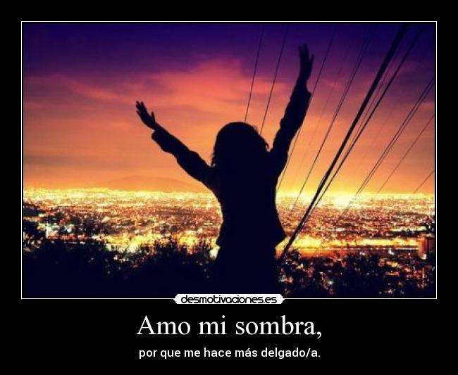 Amo mi sombra, - por que me hace más delgado/a.