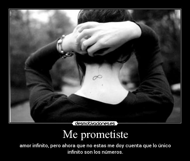 Me prometiste - amor infinito, pero ahora que no estas me doy cuenta que lo único
infinito son los números.