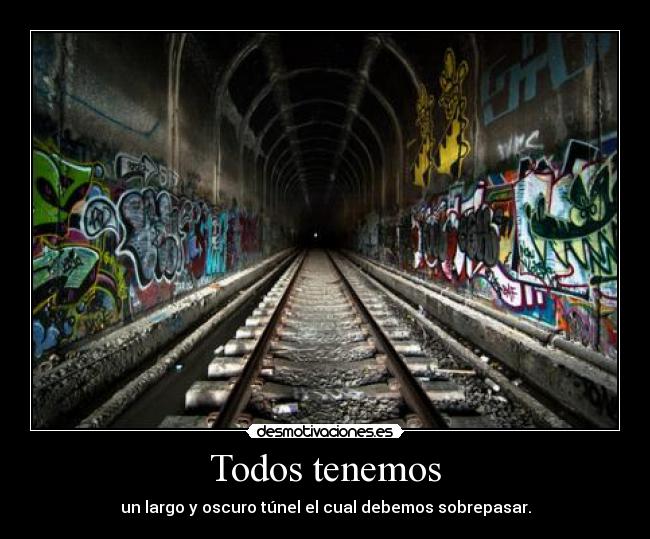 Todos tenemos - un largo y oscuro túnel el cual debemos sobrepasar.