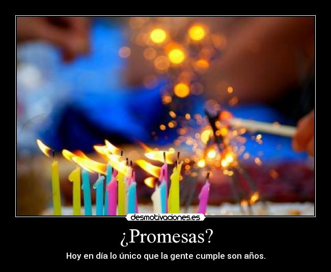 ¿Promesas? - Hoy en día lo único que la gente cumple son años.