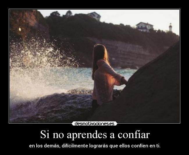 Si no aprendes a confiar - en los demás, difícilmente lograrás que ellos confíen en ti.