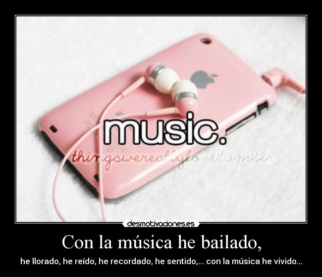 Con la música he bailado, - he llorado, he reído, he recordado, he sentido,... con la música he vivido...