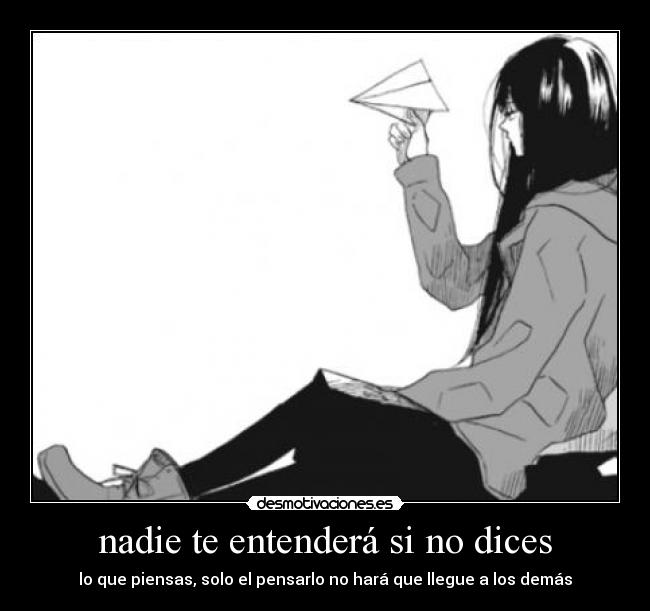 nadie te entenderá si no dices - lo que piensas, solo el pensarlo no hará que llegue a los demás