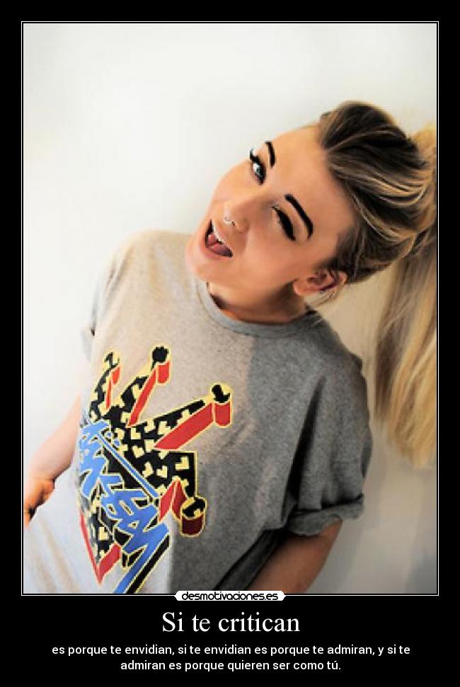 Si te critican - es porque te envidian, si te envidian es porque te admiran, y si te
admiran es porque quieren ser como tú.