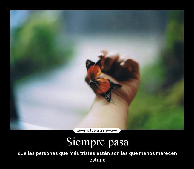 Siempre pasa - que las personas que más tristes están son las que menos merecen estarlo