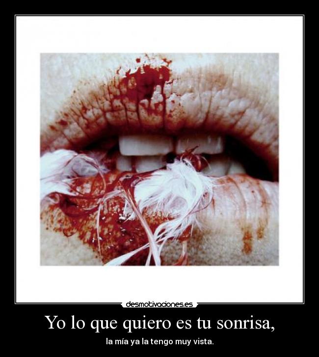 Yo lo que quiero es tu sonrisa, - la mía ya la tengo muy vista.