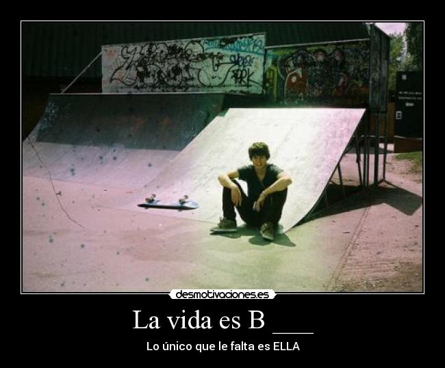 La vida es B ___ - Lo único que le falta es ELLA