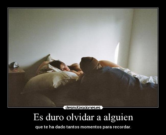 Es duro olvidar a alguien -