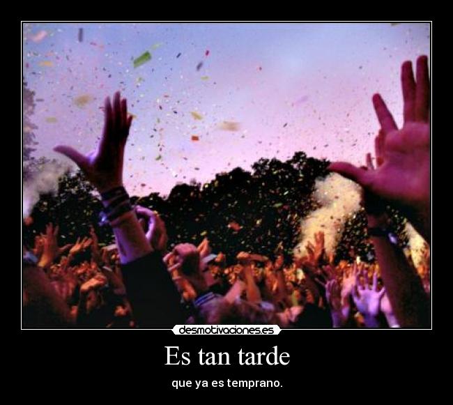 Es tan tarde - que ya es temprano.