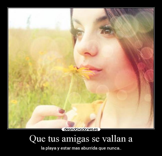 Que tus amigas se vallan a - 
