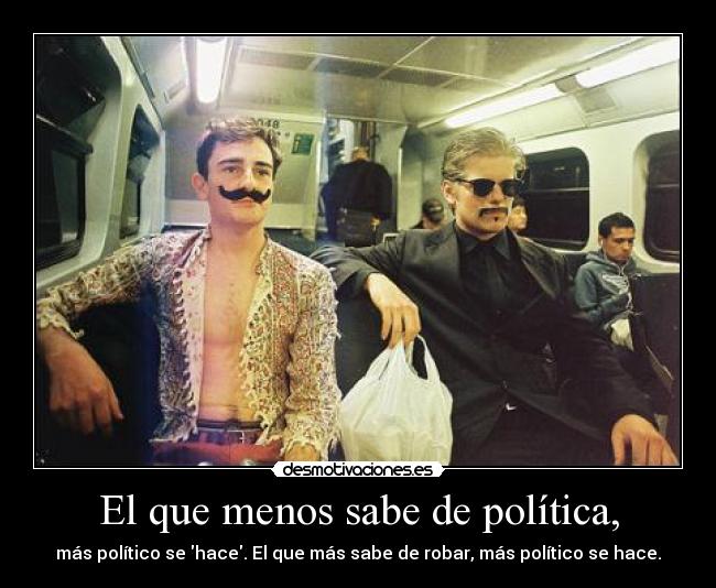 El que menos sabe de política, - más político se hace. El que más sabe de robar, más político se hace.