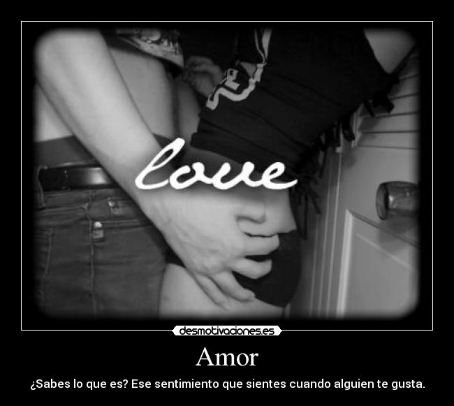 Amor - ¿Sabes lo que es? Ese sentimiento que sientes cuando alguien te gusta.