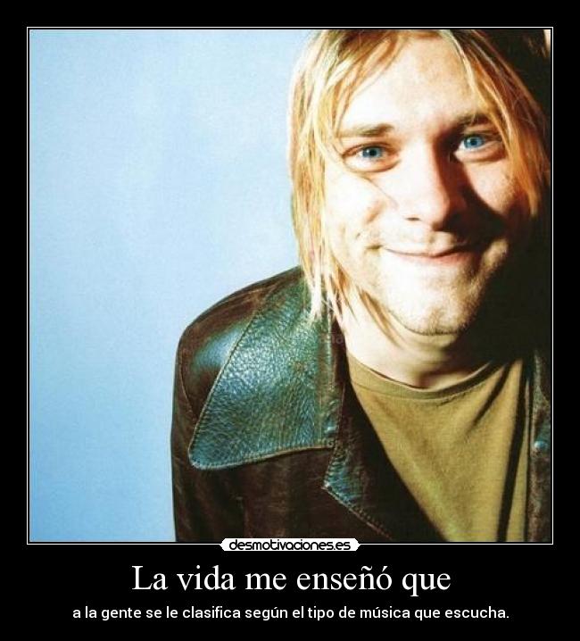 La vida me enseñó que - a la gente se le clasifica según el tipo de música que escucha.