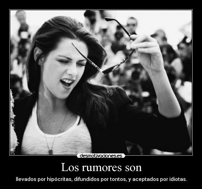 Los rumores son - llevados por hipócritas, difundidos por tontos, y aceptados por idiotas.