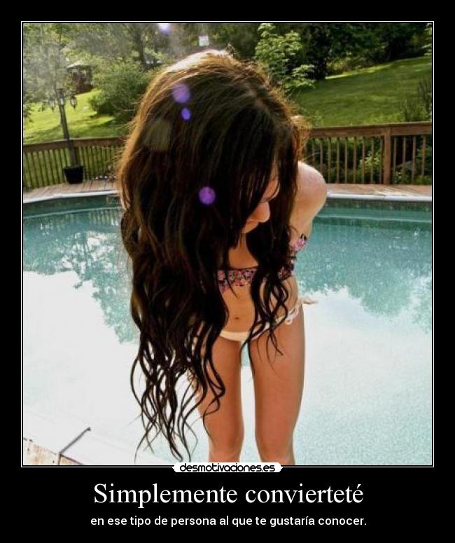 Simplemente convierteté - en ese tipo de persona al que te gustaría conocer.