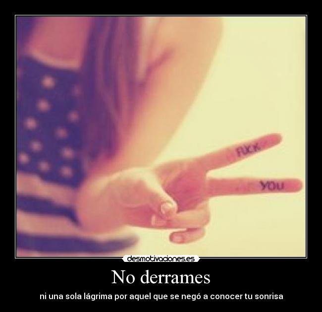 No derrames - ni una sola lágrima por aquel que se negó a conocer tu sonrisa