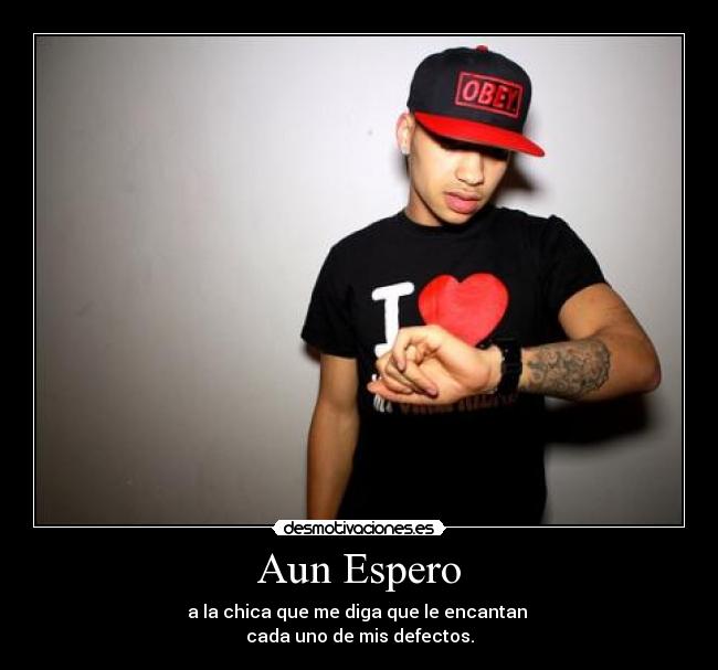 Aun Espero - a la chica que me diga que le encantan 
cada uno de mis defectos.