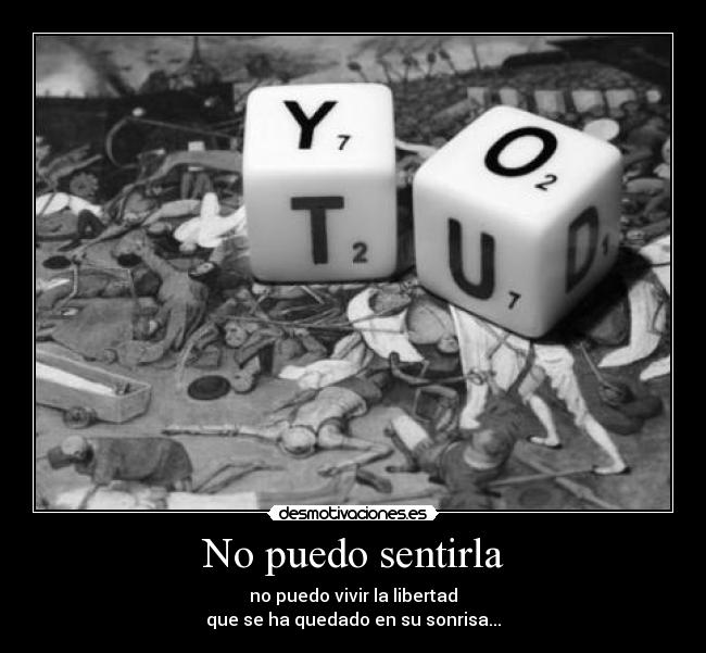 No puedo sentirla - no puedo vivir la libertad
que se ha quedado en su sonrisa...