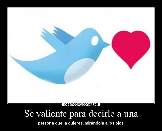 Se valiente para decirle a una - persona que la quieres, mirándola a los ojos.