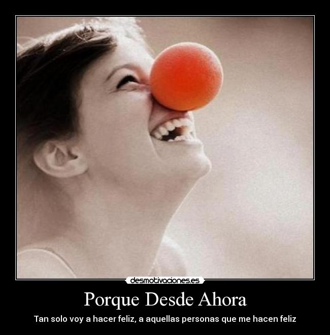 Porque Desde Ahora - Tan solo voy a hacer feliz, a aquellas personas que me hacen feliz