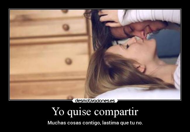 Yo quise compartir - Muchas cosas contigo, lastima que tu no.