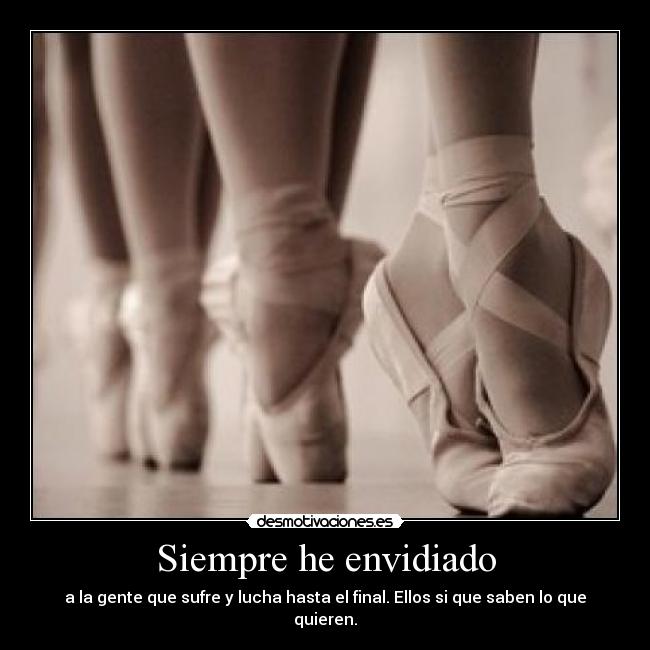 Siempre he envidiado - a la gente que sufre y lucha hasta el final. Ellos si que saben lo que quieren.