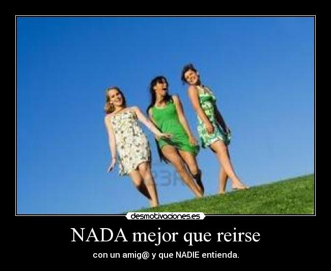 NADA mejor que reirse - con un amig@ y que NADIE entienda.