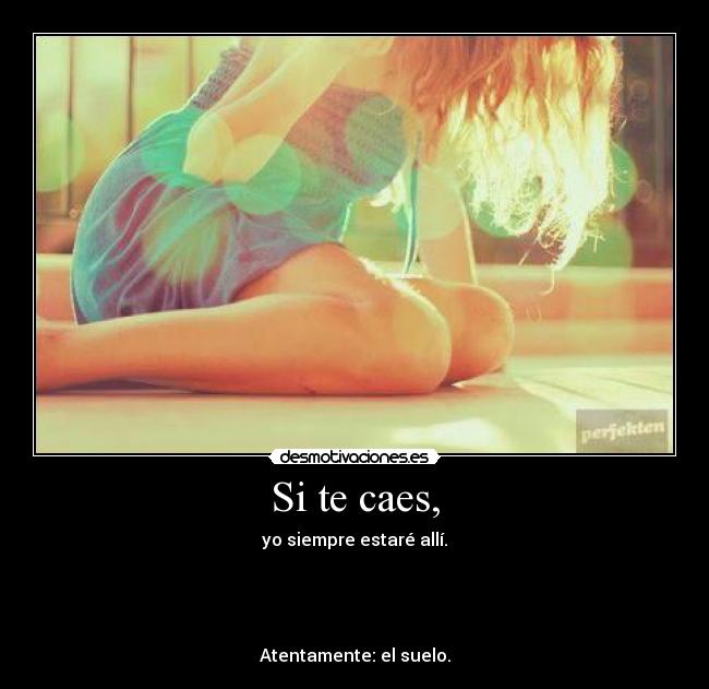 Si te caes, -