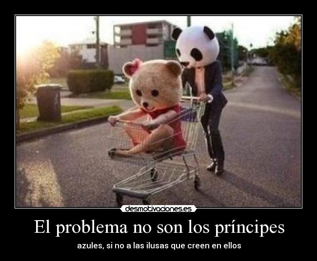 El problema no son los príncipes - azules, si no a las ilusas que creen en ellos