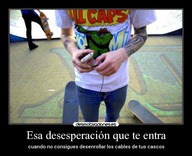 Esa desesperación que te entra - cuando no consigues desenrollar los cables de tus cascos