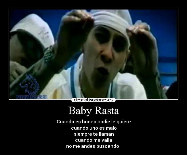 Baby Rasta - Cuando es bueno nadie le quiere
cuando uno es malo
siempre te llaman
cuando me valla
no me andes buscando ♪♫