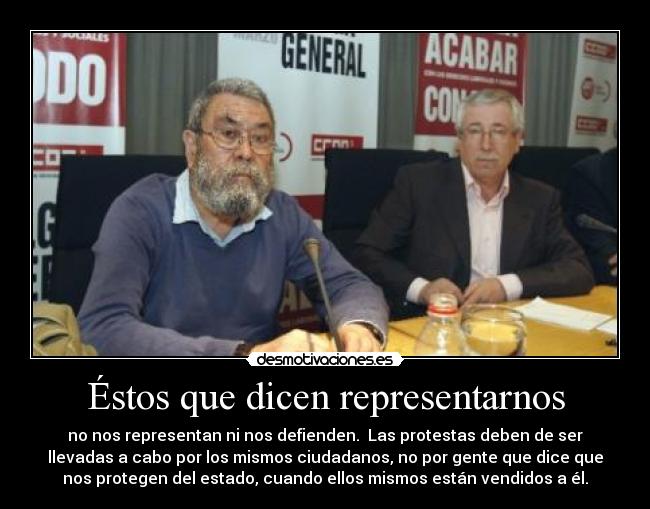 Éstos que dicen representarnos - no nos representan ni nos defienden.  Las protestas deben de ser
llevadas a cabo por los mismos ciudadanos, no por gente que dice que
nos protegen del estado, cuando ellos mismos están vendidos a él.