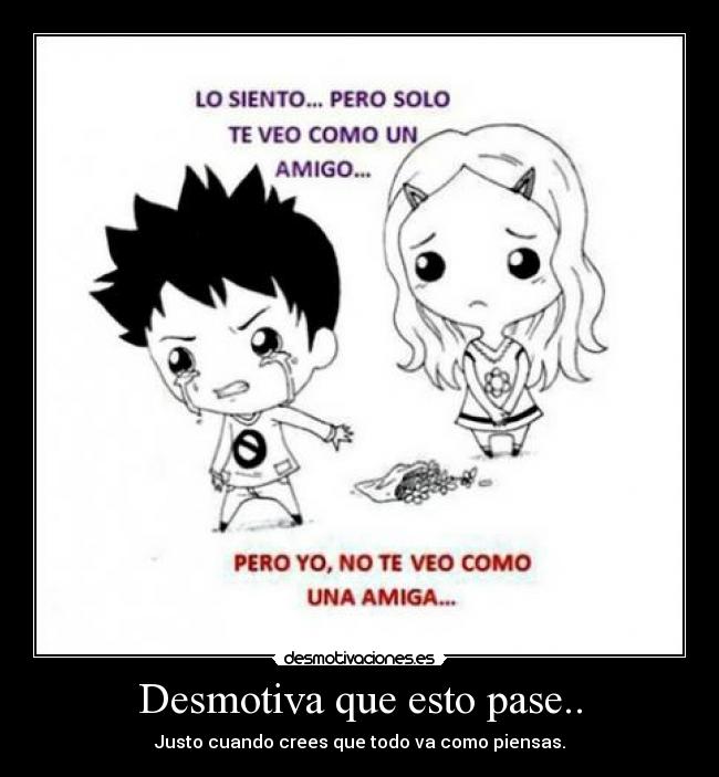 Desmotiva que esto pase.. - Justo cuando crees que todo va como piensas.