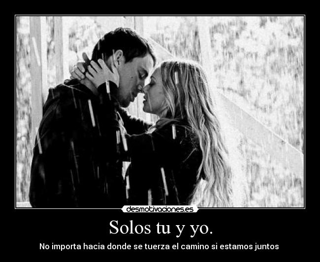 Solos tu y yo. - No importa hacia donde se tuerza el camino si estamos juntos ♥