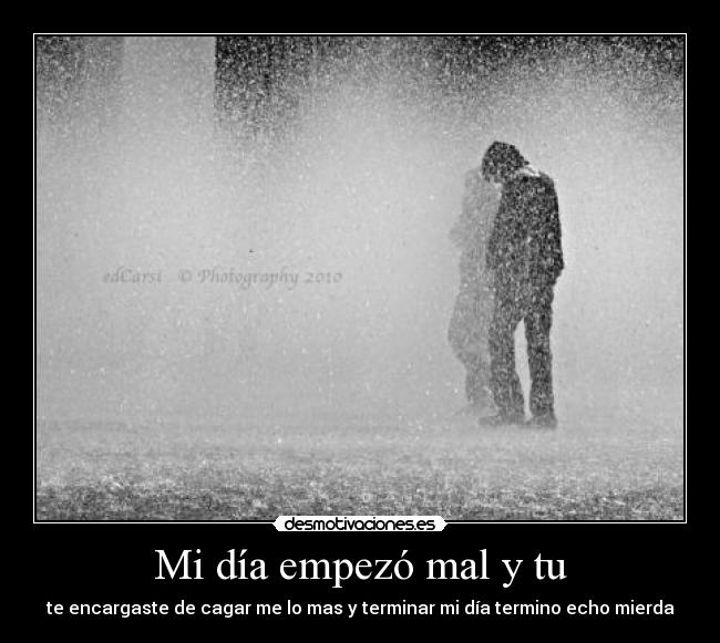 Mi día empezó mal y tu - te encargaste de cagar me lo mas y terminar mi día termino echo mierda