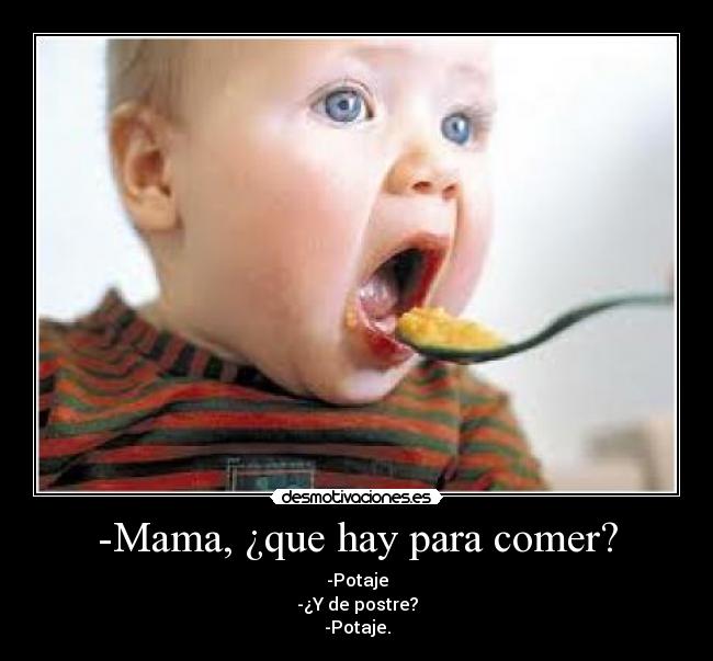 -Mama, ¿que hay para comer? - -Potaje
-¿Y de postre?
-Potaje.