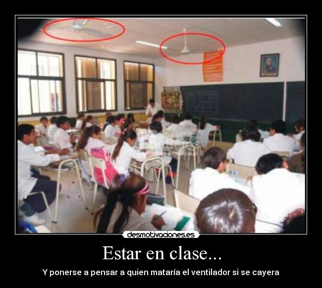 Estar en clase... - Y ponerse a pensar a quien mataría el ventilador si se cayera