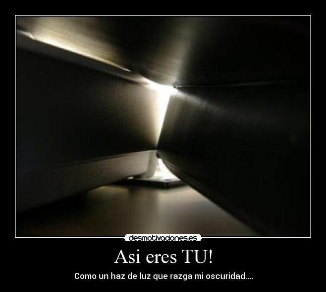 Asi eres TU! - Como un haz de luz que razga mi oscuridad....