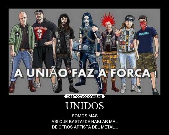 UNIDOS - SOMOS MAS
ASI QUE BASTA! DE HABLAR MAL
DE OTROS ARTISTA DEL METAL...